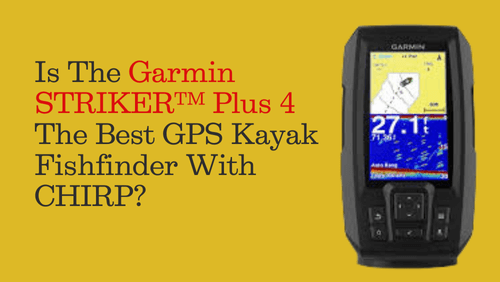 Is The Garmin STRIKER™ Plus 4 The Best GPS Kayak Fishfinder With CHIRP?